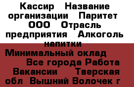 Кассир › Название организации ­ Паритет, ООО › Отрасль предприятия ­ Алкоголь, напитки › Минимальный оклад ­ 26 000 - Все города Работа » Вакансии   . Тверская обл.,Вышний Волочек г.